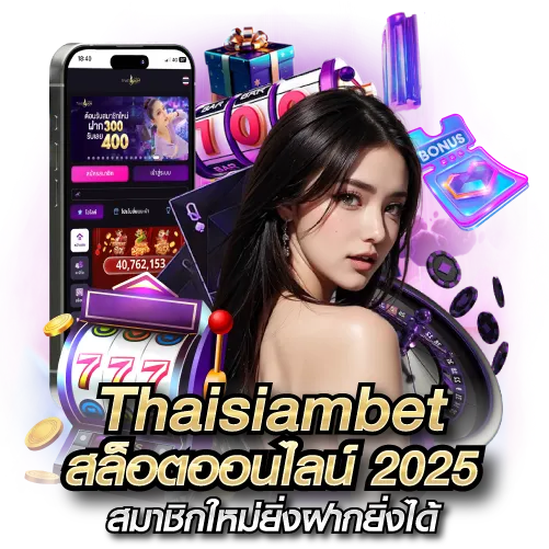 Thaisiambet สล็อตออนไลน์ 2025 สมาชิกใหม่ยิ่งฝากยิ่งได้